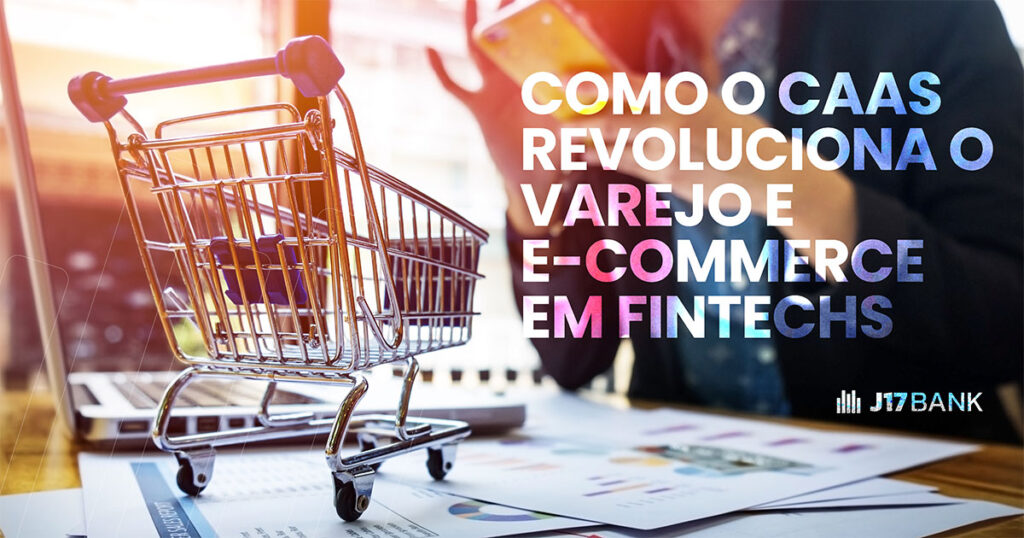 Como o CaaS Revoluciona o Varejo e E-commerce em Fintechs